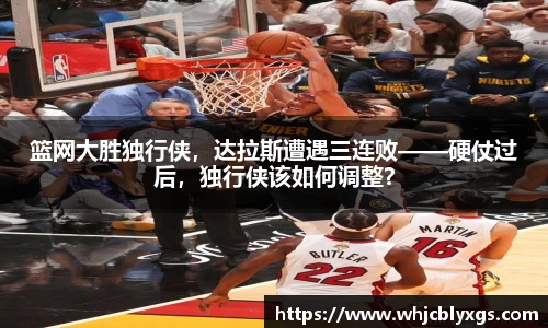 篮网大胜独行侠，达拉斯遭遇三连败——硬仗过后，独行侠该如何调整？