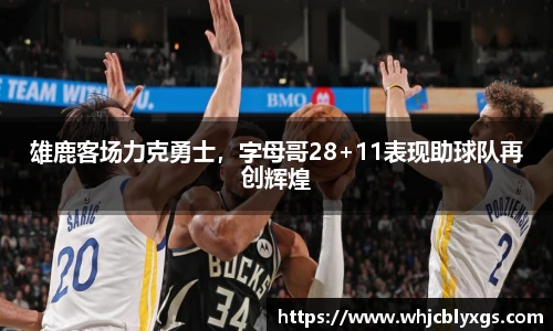 雄鹿客场力克勇士，字母哥28+11表现助球队再创辉煌