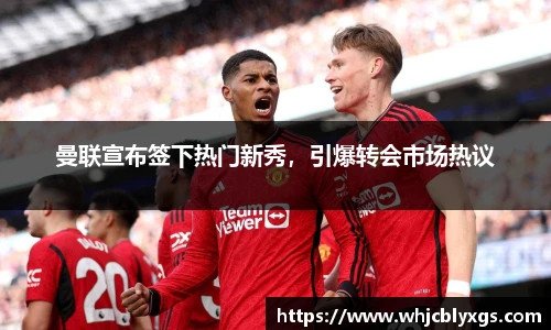 曼联宣布签下热门新秀，引爆转会市场热议