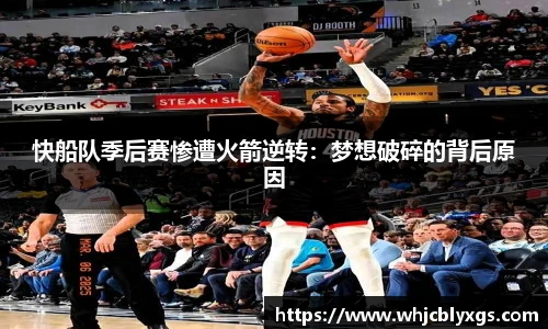 快船队季后赛惨遭火箭逆转：梦想破碎的背后原因