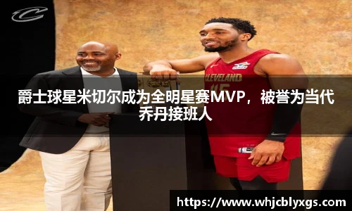 爵士球星米切尔成为全明星赛MVP，被誉为当代乔丹接班人