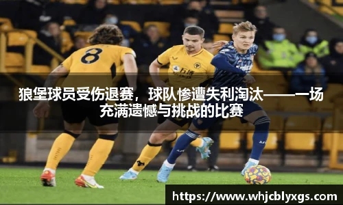 狼堡球员受伤退赛，球队惨遭失利淘汰——一场充满遗憾与挑战的比赛