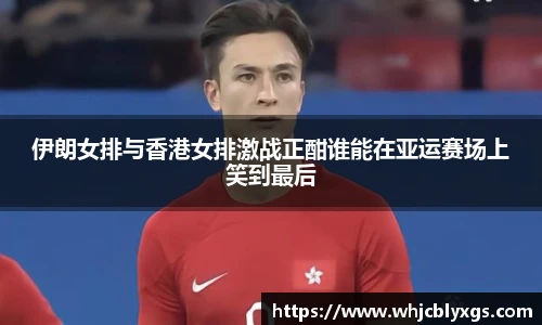 伊朗女排与香港女排激战正酣谁能在亚运赛场上笑到最后