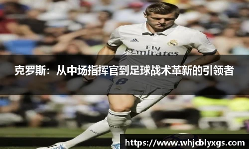 克罗斯：从中场指挥官到足球战术革新的引领者