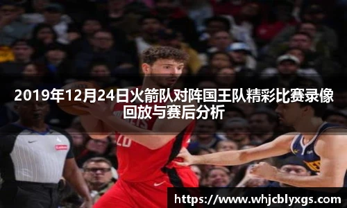 2019年12月24日火箭队对阵国王队精彩比赛录像回放与赛后分析
