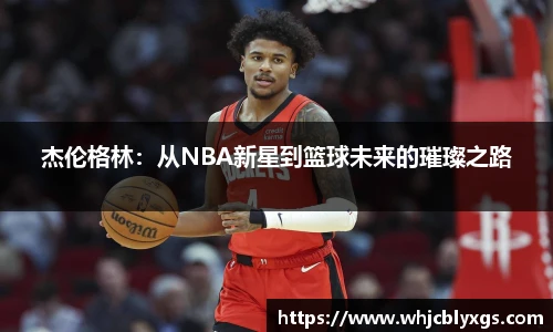 杰伦格林：从NBA新星到篮球未来的璀璨之路
