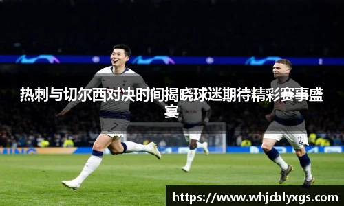 热刺与切尔西对决时间揭晓球迷期待精彩赛事盛宴