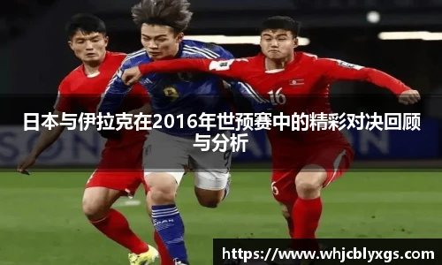 日本与伊拉克在2016年世预赛中的精彩对决回顾与分析