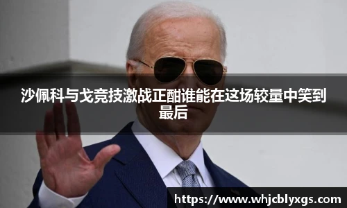 沙佩科与戈竞技激战正酣谁能在这场较量中笑到最后