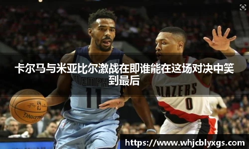 卡尔马与米亚比尔激战在即谁能在这场对决中笑到最后