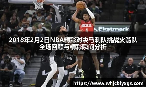 2018年2月2日NBA精彩对决马刺队挑战火箭队全场回顾与精彩瞬间分析