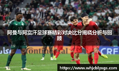 阿曼与阿富汗足球赛精彩对决比分揭晓分析与回顾