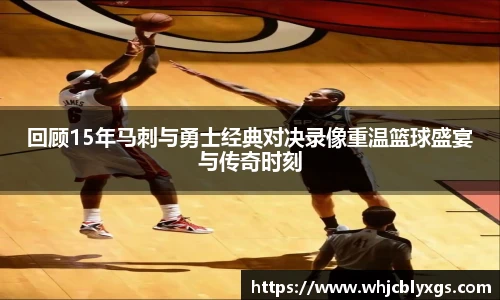 回顾15年马刺与勇士经典对决录像重温篮球盛宴与传奇时刻